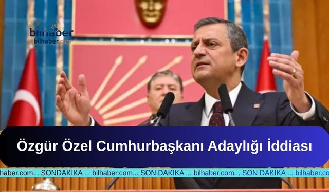 Özgür Özel Cumhurbaşkanı Adaylığı İddiası