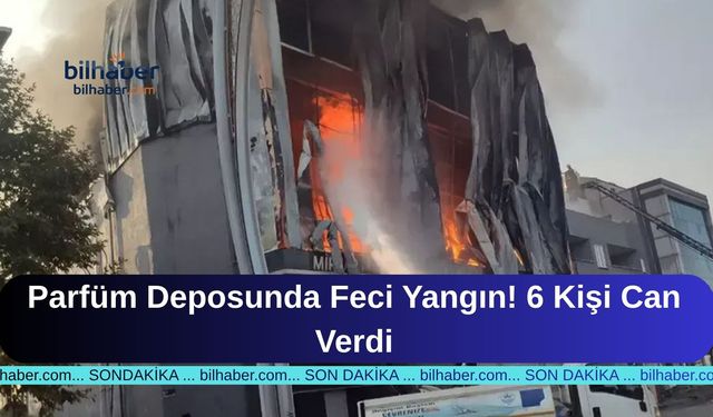 Parfüm Deposunda Feci Yangın! 6 Kişi Can Verdi