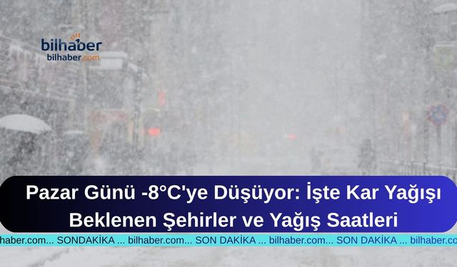 Pazar Günü -8°C'ye Düşüyor: İşte Kar Yağışı Beklenen Şehirler ve Yağış Saatleri