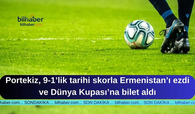 Portekiz, 9-1’lik tarihi skorla Ermenistan’ı ezdi ve Dünya Kupası’na bilet aldı