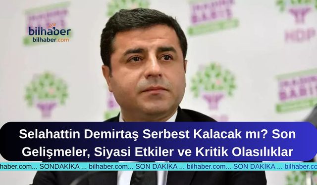 Selahattin Demirtaş Serbest Kalacak mı? Son Gelişmeler, Siyasi Etkiler ve Kritik Olasılıklar