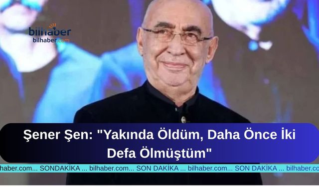 Şener Şen: "Yakında Öldüm, Daha Önce İki Defa Ölmüştüm"