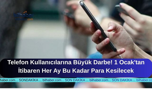 Telefon Kullanıcılarına Büyük Darbe! 1 Ocak'tan İtibaren Her Ay Bu Kadar Para Kesilecek