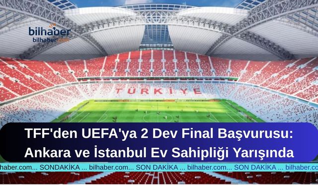 TFF'den UEFA'ya 2 Dev Final Başvurusu: Ankara ve İstanbul Ev Sahipliği Yarışında