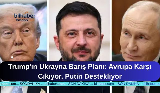 Trump'ın Ukrayna Barış Planı: Avrupa Karşı Çıkıyor, Putin Destekliyor
