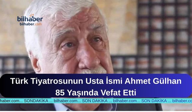 Türk Tiyatrosunun Usta İsmi Ahmet Gülhan 85 Yaşında Vefat Etti