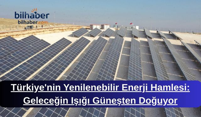Türkiye'nin Yenilenebilir Enerji Hamlesi: Geleceğin Işığı Güneşten Doğuyor