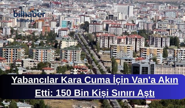 Yabancılar Kara Cuma İçin Van'a Akın Etti: 150 Bin Kişi Sınırı Aştı