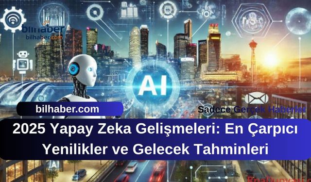 2025 Yapay Zeka Gelişmeleri: En Çarpıcı Yenilikler ve Gelecek Tahminleri