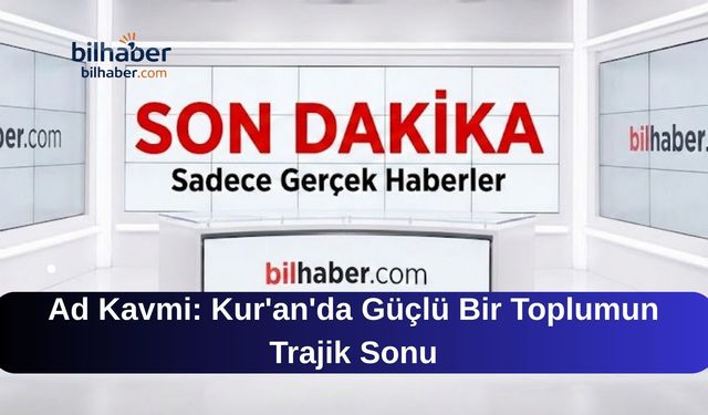 Ad Kavmi: Kur'an'da Güçlü Bir Toplumun Trajik Sonu