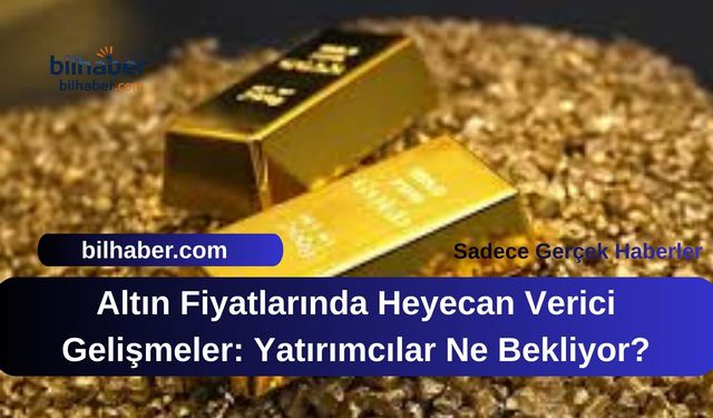 Altın Fiyatlarında Heyecan Verici Gelişmeler: Yatırımcılar Ne Bekliyor?