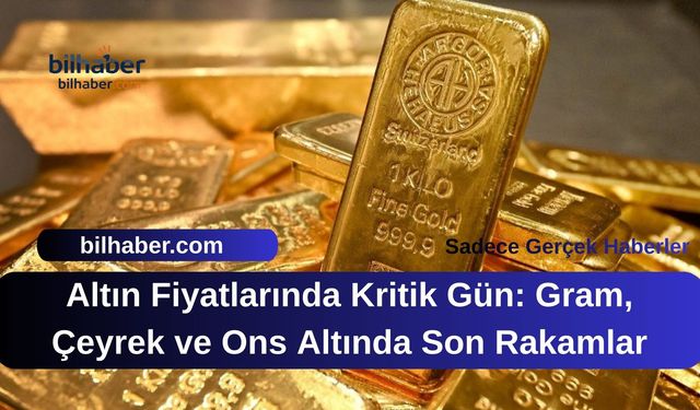 Altın Fiyatlarında Kritik Gün: Gram, Çeyrek ve Ons Altında Son Rakamlar
