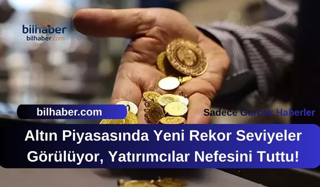 Altın Piyasasında Yeni Rekor Seviyeler Görülüyor, Yatırımcılar Nefesini Tuttu!