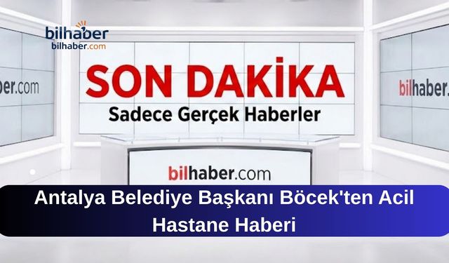 Antalya Belediye Başkanı Böcek'ten Acil Hastane Haberi