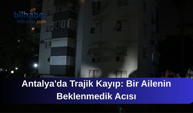 Antalya'da Trajik Kayıp: Bir Ailenin Beklenmedik Acısı