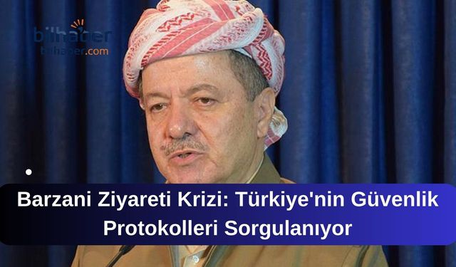 Barzani Ziyareti Krizi: Türkiye'nin Güvenlik Protokolleri Sorgulanıyor