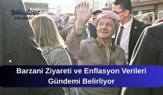 Barzani Ziyareti ve Enflasyon Verileri Gündemi Belirliyor