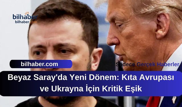Beyaz Saray'da Yeni Dönem: Kıta Avrupası ve Ukrayna İçin Kritik Eşik