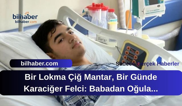 Bir Lokma Çiğ Mantar, Bir Günde Karaciğer Felci: Babadan Oğula Hayat Kurtaran Nakil Mucizesi!