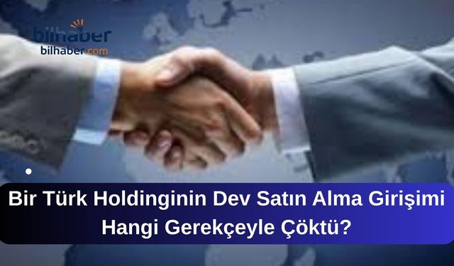 Bir Türk Holdinginin Dev Satın Alma Girişimi Hangi Gerekçeyle Çöktü?
