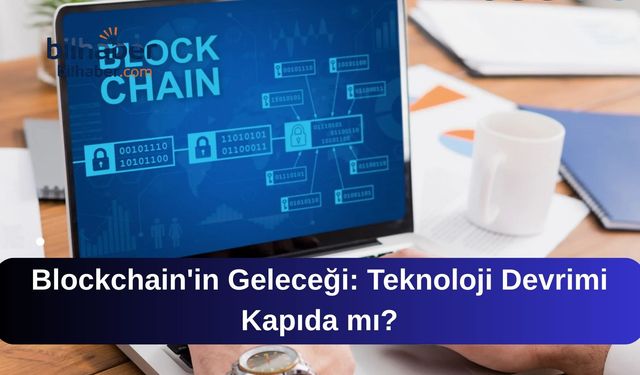 Blockchain'in Geleceği: Teknoloji Devrimi Kapıda mı?