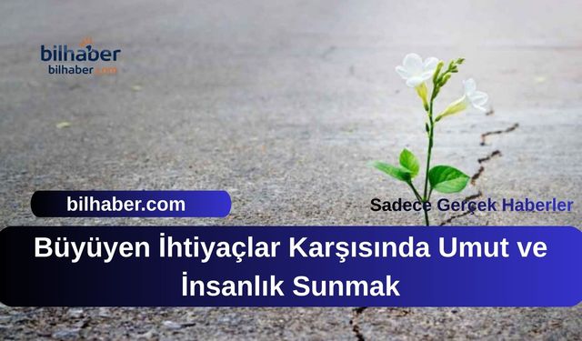 Büyüyen İhtiyaçlar Karşısında Umut ve İnsanlık Sunmak