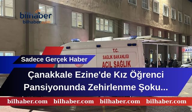 Çanakkale Ezine'de Kız Öğrenci Pansiyonunda Zehirlenme Şoku: 26 Öğrenci Hastanelik!