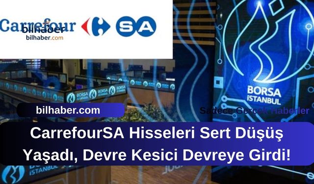 CarrefourSA Hisseleri Sert Düşüş Yaşadı, Devre Kesici Devreye Girdi!