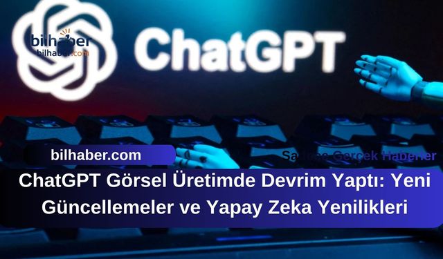 ChatGPT Görsel Üretimde Devrim Yaptı: Yeni Güncellemeler ve Yapay Zeka Yenilikleri