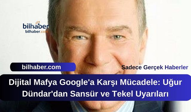 Dijital Mafya Google'a Karşı Mücadele: Uğur Dündar'dan Sansür ve Tekel Uyarıları