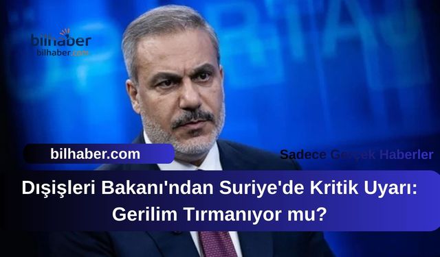 Dışişleri Bakanı'ndan Suriye'de Kritik Uyarı: Gerilim Tırmanıyor mu?