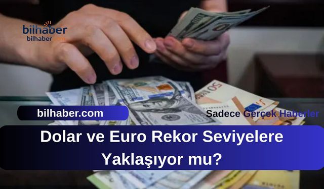 Dolar ve Euro Rekor Seviyelere Yaklaşıyor mu?