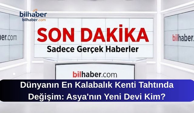 Dünyanın En Kalabalık Kenti Tahtında Değişim: Asya'nın Yeni Devi Kim?