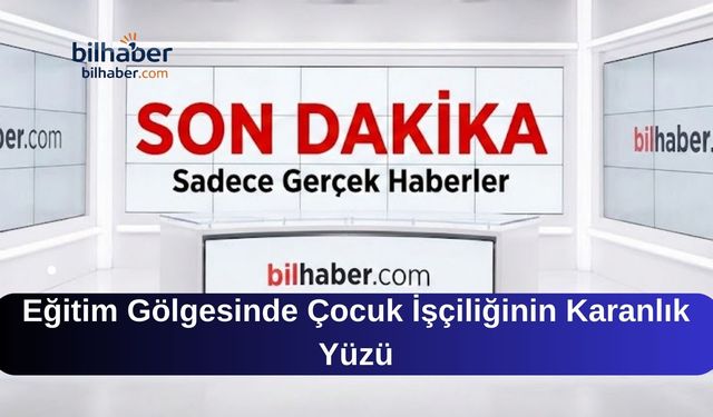 Eğitim Gölgesinde Çocuk İşçiliğinin Karanlık Yüzü