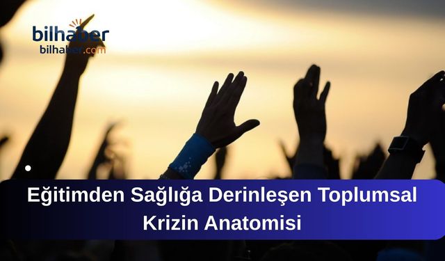 Eğitimden Sağlığa Derinleşen Toplumsal Krizin Anatomisi