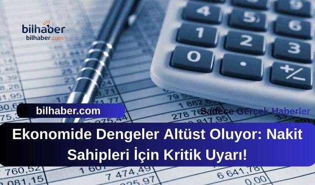 Ekonomide Dengeler Altüst Oluyor: Nakit Sahipleri İçin Kritik Uyarı!