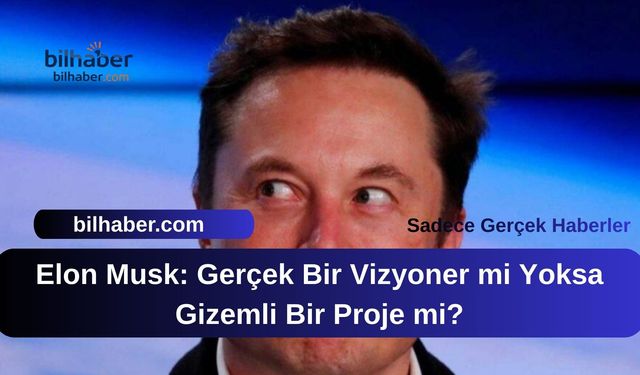 Elon Musk: Gerçek Bir Vizyoner mi Yoksa Gizemli Bir Proje mi?