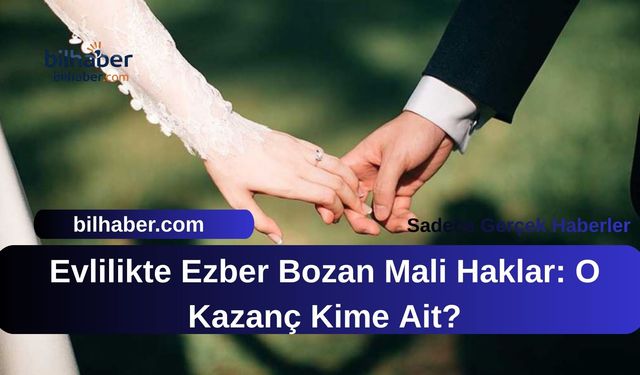 Evlilikte Ezber Bozan Mali Haklar: O Kazanç Kime Ait?
