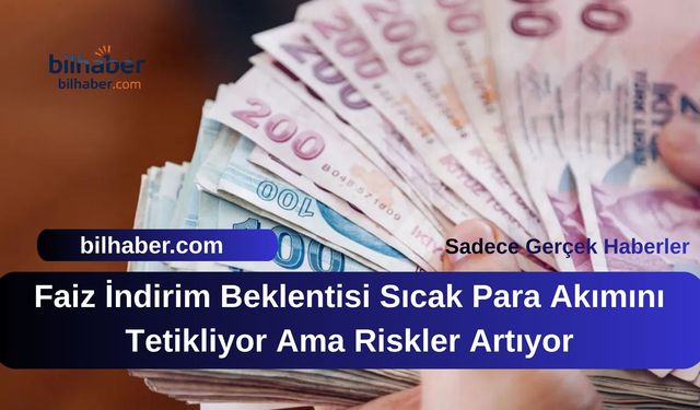 Faiz İndirim Beklentisi Sıcak Para Akımını Tetikliyor Ama Riskler Artıyor
