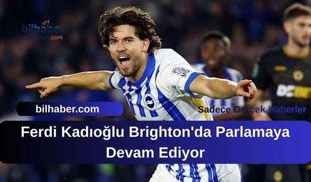 Ferdi Kadıoğlu Brighton'da Parlamaya Devam Ediyor