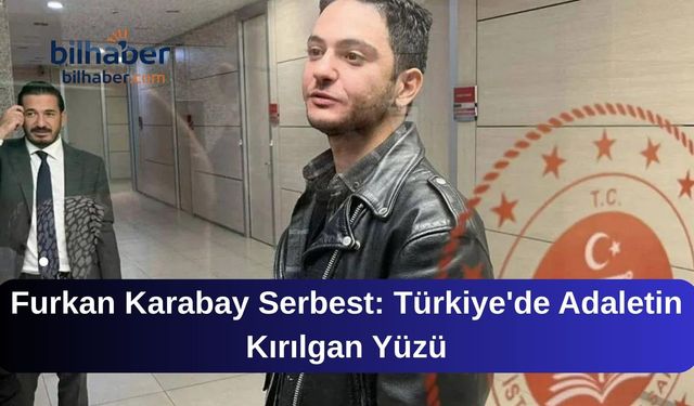 Furkan Karabay Serbest: Türkiye'de Adaletin Kırılgan Yüzü