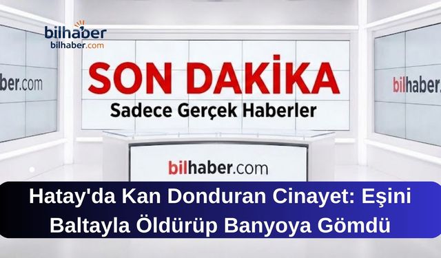 Hatay'da Kan Donduran Cinayet: Eşini Baltayla Öldürüp Banyoya Gömdü