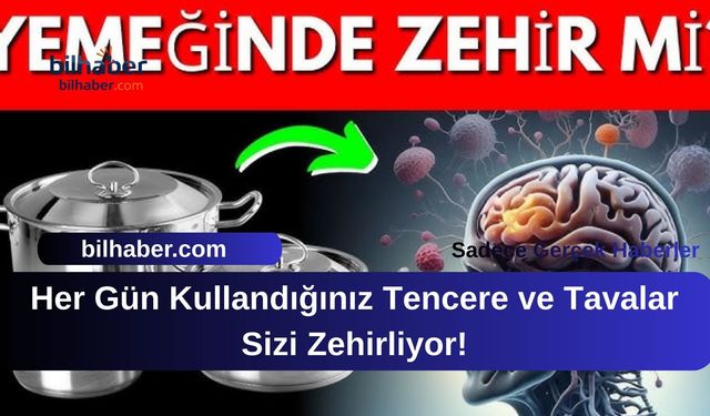 Her Gün Kullandığınız Tencere ve Tavalar Sizi Zehirliyor!