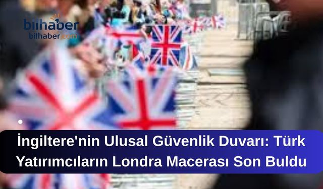 İngiltere'nin Ulusal Güvenlik Duvarı: Türk Yatırımcıların Londra Macerası Son Buldu