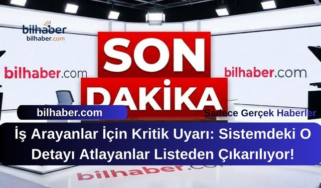 İş Arayanlar İçin Kritik Uyarı: Sistemdeki O Detayı Atlayanlar Listeden Çıkarılıyor!