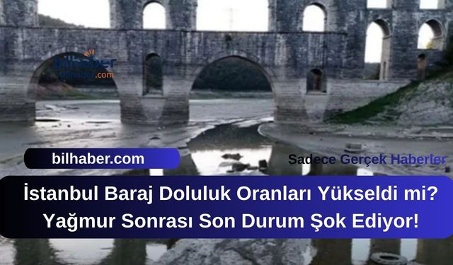 İstanbul Baraj Doluluk Oranları Yükseldi mi? Yağmur Sonrası Son Durum Şok Ediyor!
