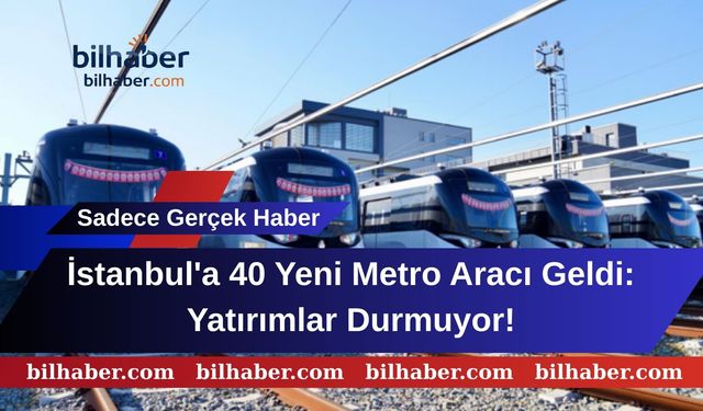 İstanbul'a 40 Yeni Metro Aracı Geldi: Yatırımlar Durmuyor!