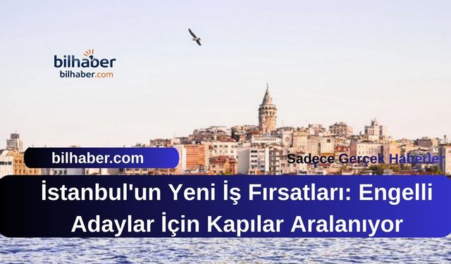 İstanbul'un Yeni İş Fırsatları: Engelli Adaylar İçin Kapılar Aralanıyor