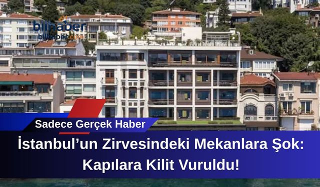 İstanbul’un Zirvesindeki Mekanlara Şok: Kapılara Kilit Vuruldu!