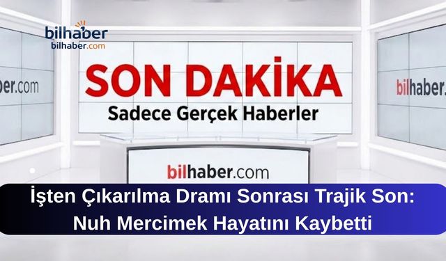 İşten Çıkarılma Dramı Sonrası Trajik Son: Nuh Mercimek Hayatını Kaybetti